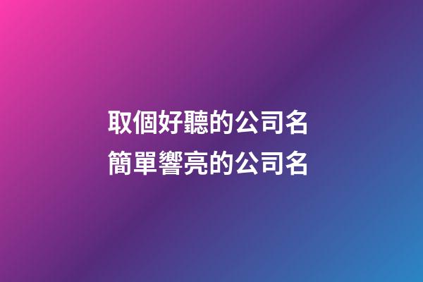 取個好聽的公司名 簡單響亮的公司名-第1張-公司起名-玄機派